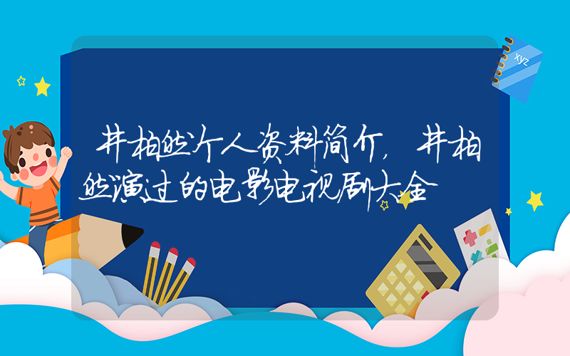 井柏然个人资料简介，井柏然演过的电影电视剧大全插图