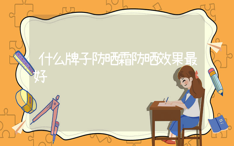 什么牌子防晒霜防晒效果最好插图