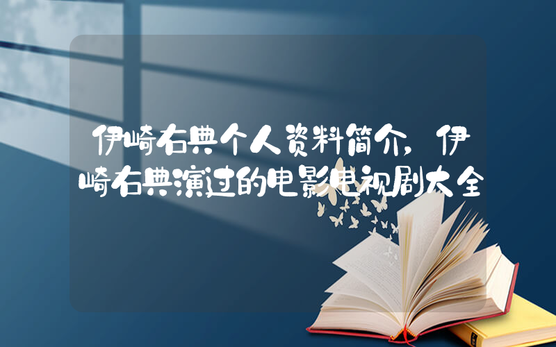 伊崎右典个人资料简介，伊崎右典演过的电影电视剧大全插图