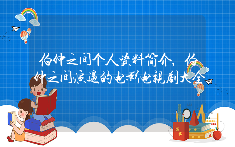 伯仲之间个人资料简介，伯仲之间演过的电影电视剧大全插图