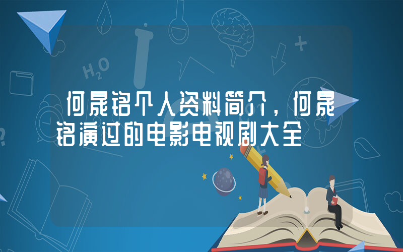 何晟铭个人资料简介，何晟铭演过的电影电视剧大全插图