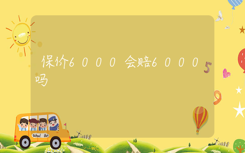 保价6000会赔6000吗插图