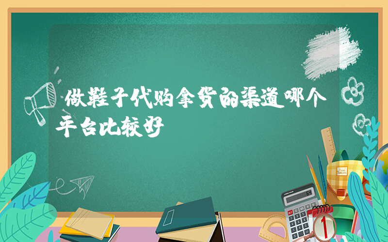 做鞋子代购拿货的渠道哪个平台比较好插图