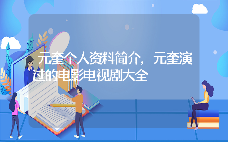 元奎个人资料简介，元奎演过的电影电视剧大全插图