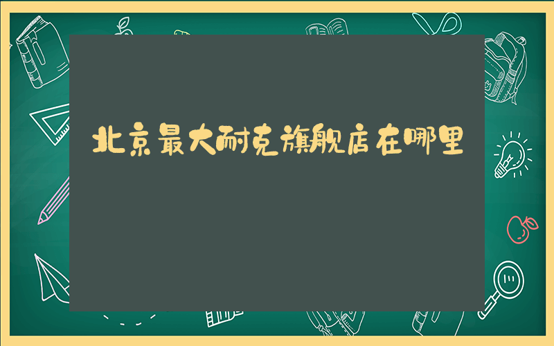 北京最大耐克旗舰店在哪里插图