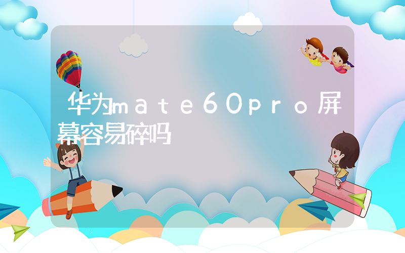 华为mate60pro屏幕容易碎吗插图