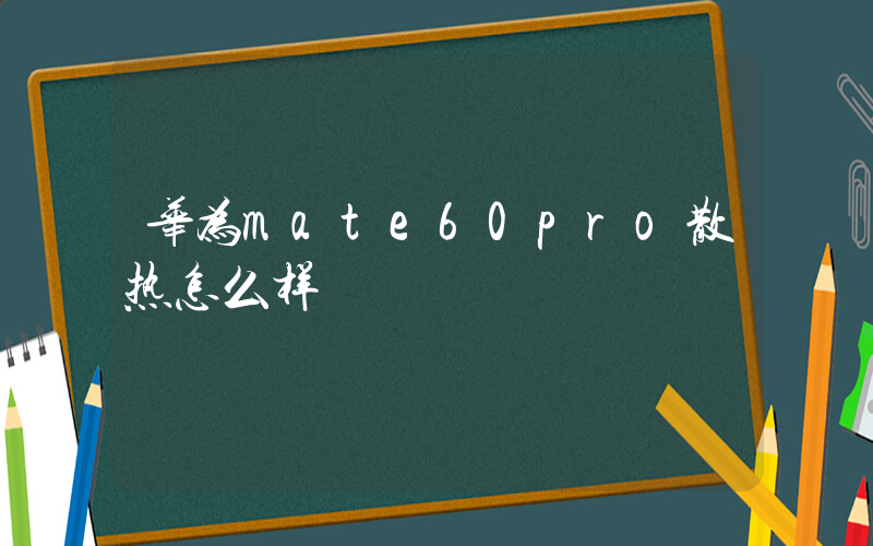 华为mate60pro散热怎么样插图