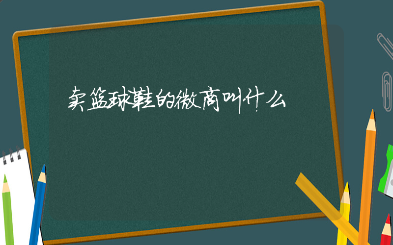 卖篮球鞋的微商叫什么插图