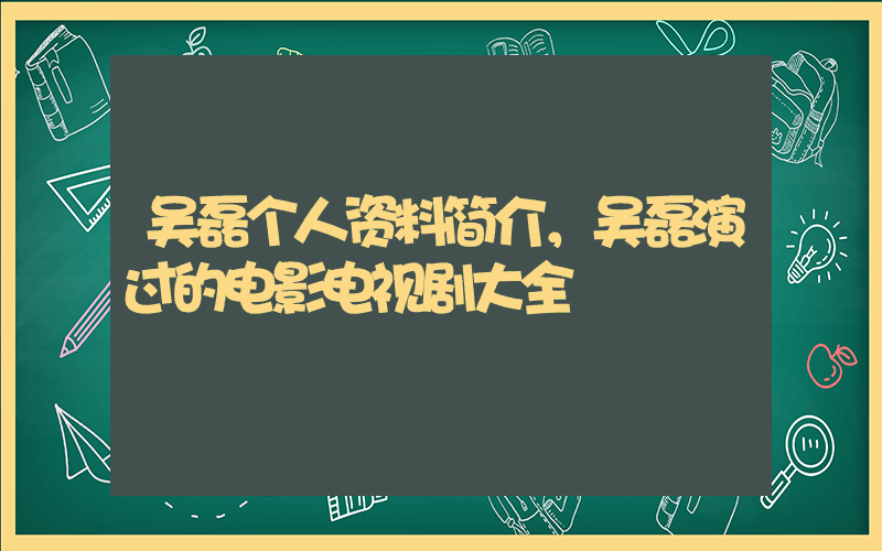 吴磊个人资料简介，吴磊演过的电影电视剧大全插图