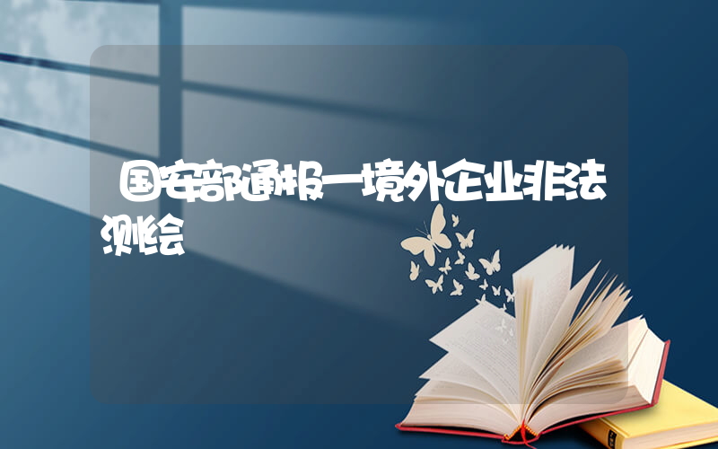 国安部通报一境外企业非法测绘插图