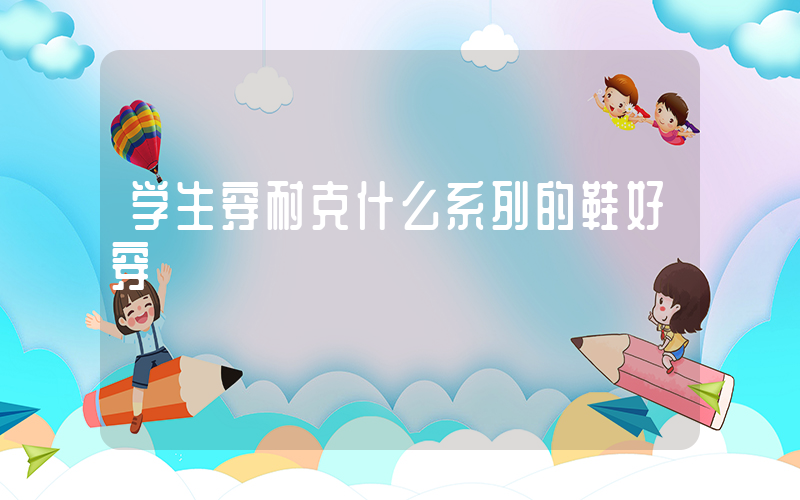 学生穿耐克什么系列的鞋好穿插图