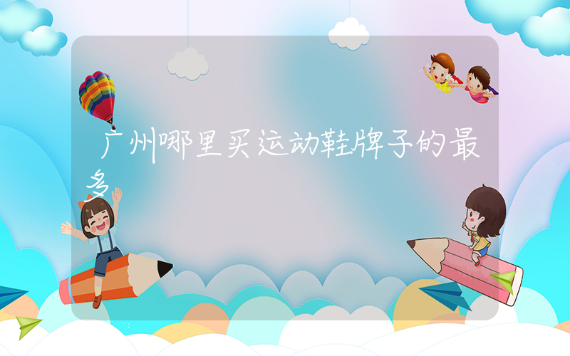 广州哪里买运动鞋牌子的最多插图