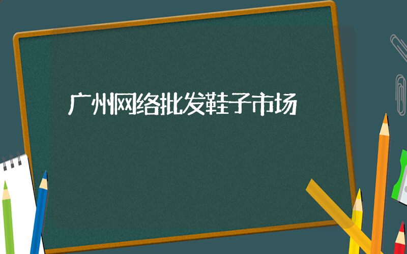 广州网络批发鞋子市场插图