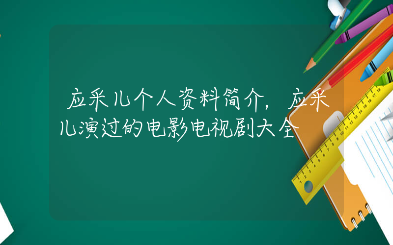 应采儿个人资料简介，应采儿演过的电影电视剧大全插图