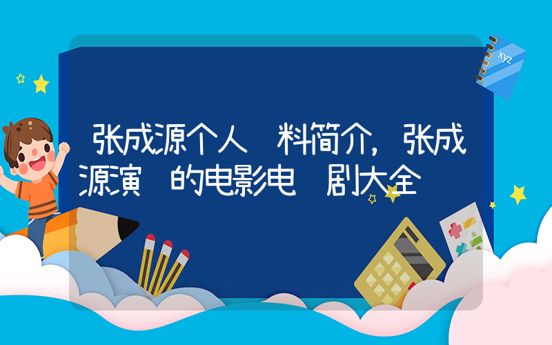 张成源个人资料简介，张成源演过的电影电视剧大全插图