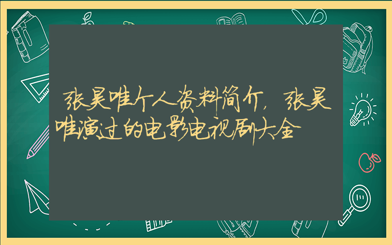 张昊唯个人资料简介，张昊唯演过的电影电视剧大全插图