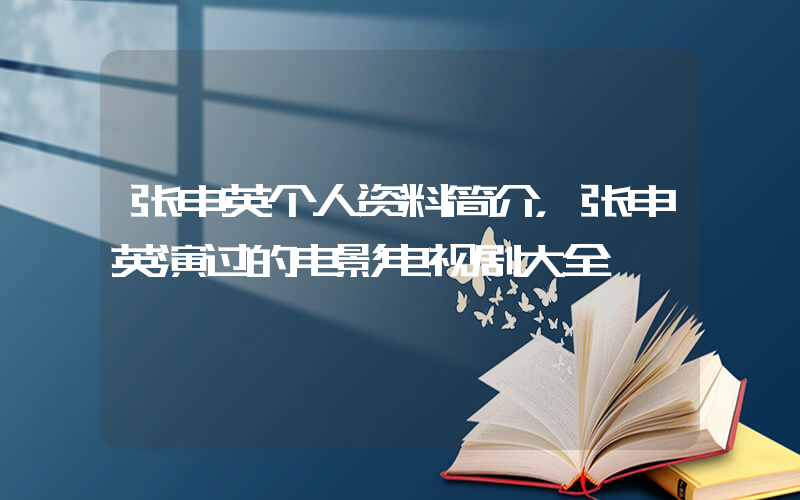 张申英个人资料简介，张申英演过的电影电视剧大全插图