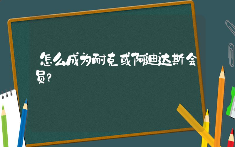 怎么成为耐克或阿迪达斯会员？插图