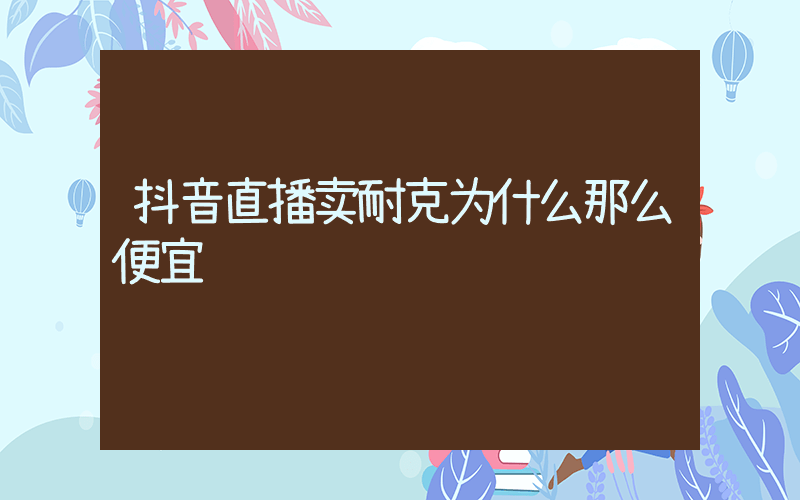 抖音直播卖耐克为什么那么便宜插图