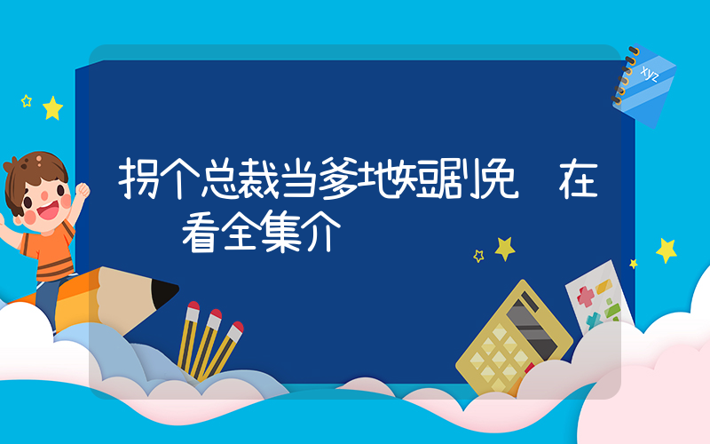 拐个总裁当爹地短剧免费在线观看全集介绍插图