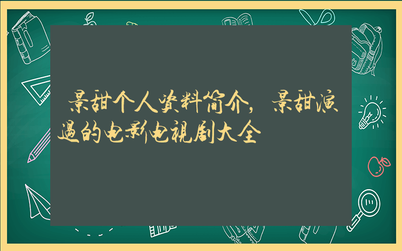 景甜个人资料简介，景甜演过的电影电视剧大全插图