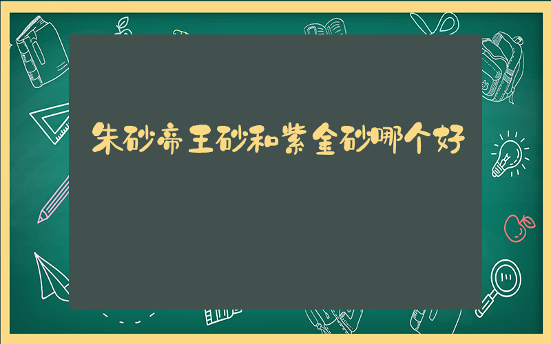 朱砂帝王砂和紫金砂哪个好插图