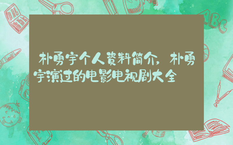 朴勇宇个人资料简介，朴勇宇演过的电影电视剧大全插图