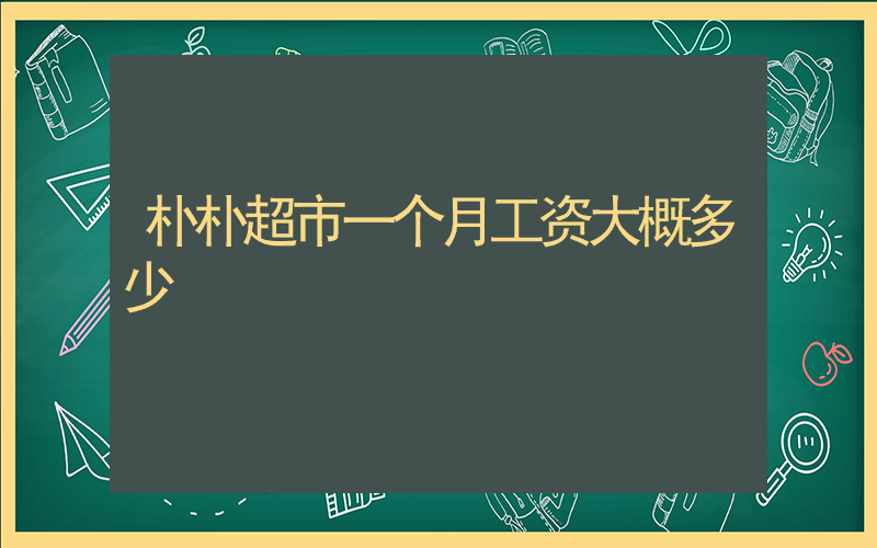 朴朴超市一个月工资大概多少插图