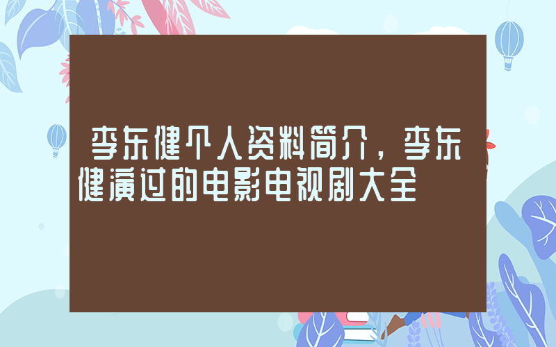 李东健个人资料简介，李东健演过的电影电视剧大全插图