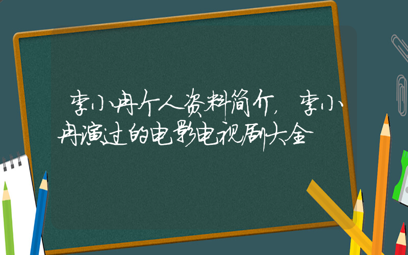 李小冉个人资料简介，李小冉演过的电影电视剧大全插图