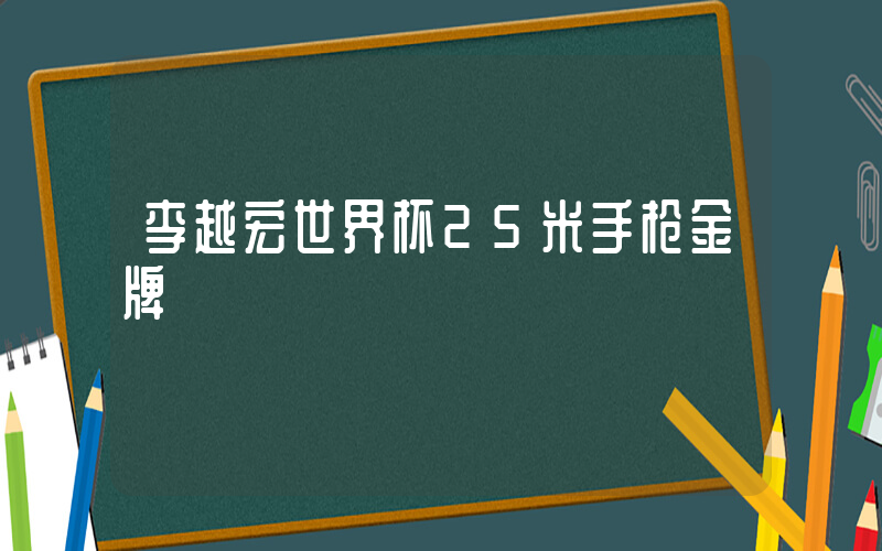 李越宏世界杯25米手枪金牌插图