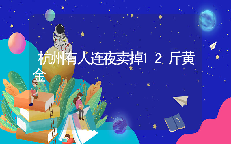 杭州有人连夜卖掉12斤黄金插图