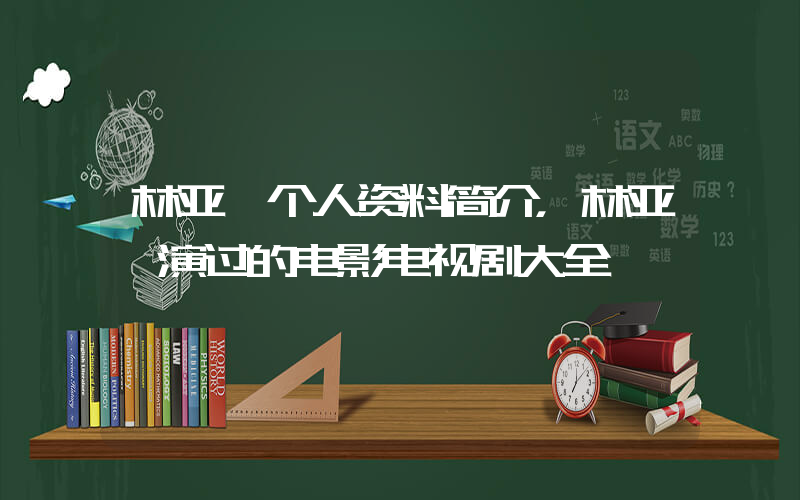 林亚霖个人资料简介，林亚霖演过的电影电视剧大全插图