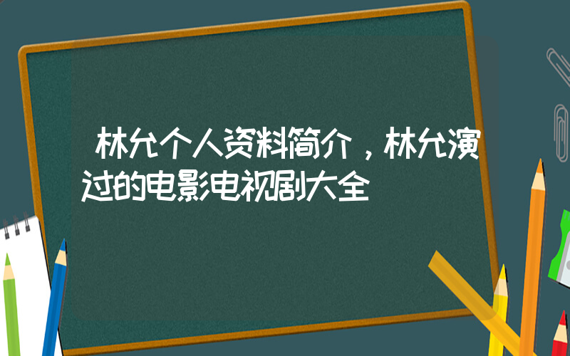 林允个人资料简介，林允演过的电影电视剧大全插图