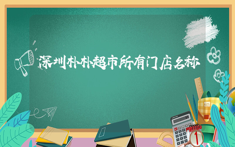 深圳朴朴超市所有门店名称插图