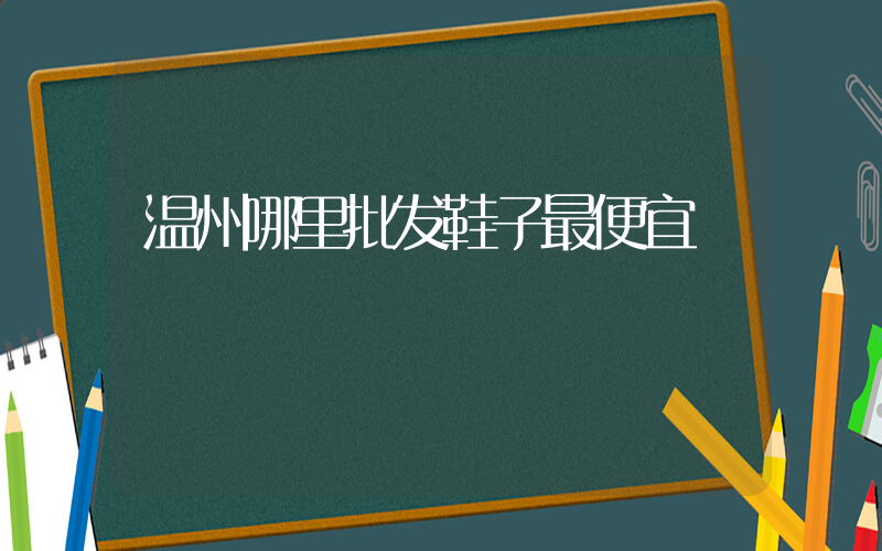 温州哪里批发鞋子最便宜插图