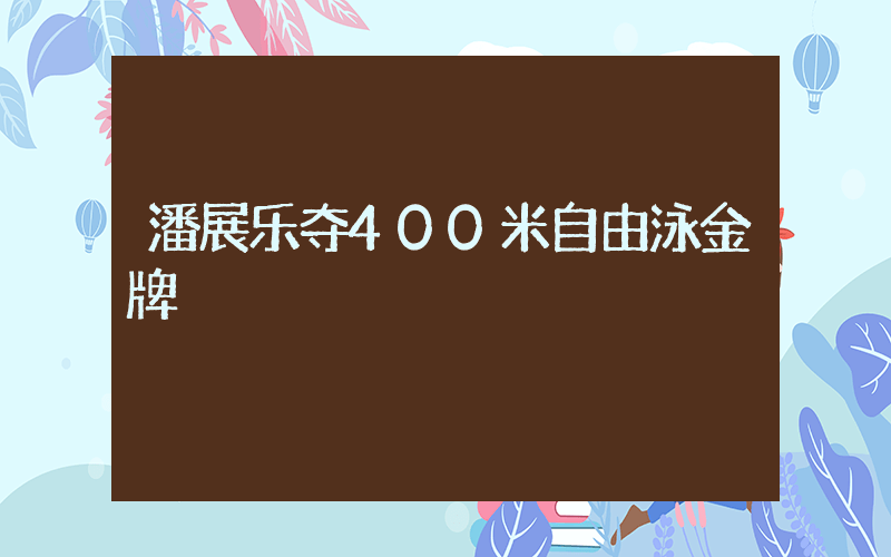 潘展乐夺400米自由泳金牌插图