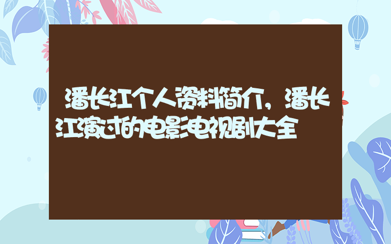 潘长江个人资料简介，潘长江演过的电影电视剧大全插图