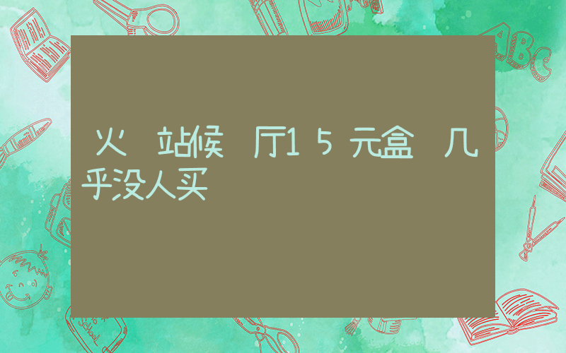 火车站候车厅15元盒饭几乎没人买插图