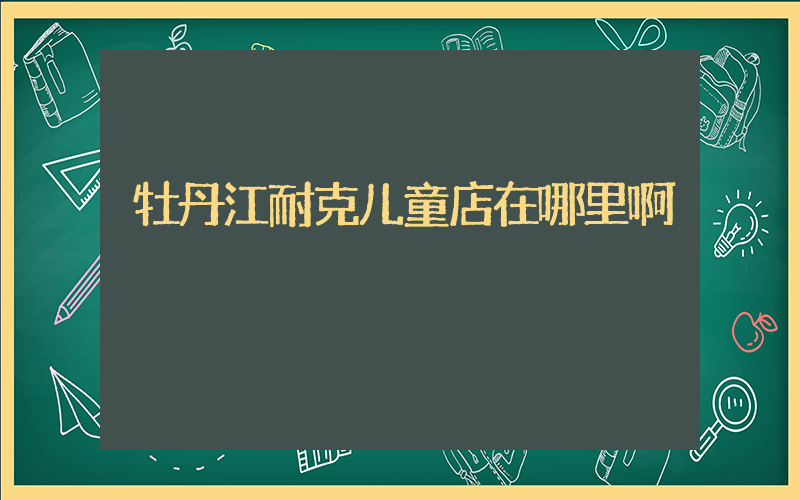 牡丹江耐克儿童店在哪里啊插图