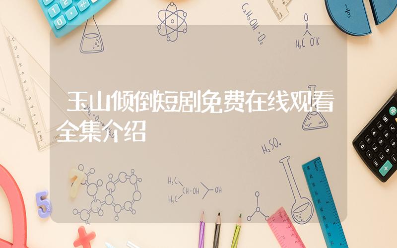 玉山倾倒短剧免费在线观看全集介绍插图
