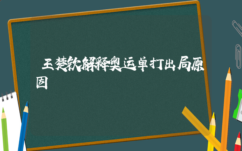 王楚钦解释奥运单打出局原因插图