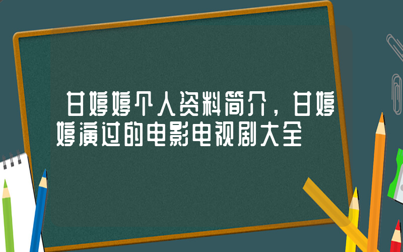 甘婷婷个人资料简介，甘婷婷演过的电影电视剧大全插图