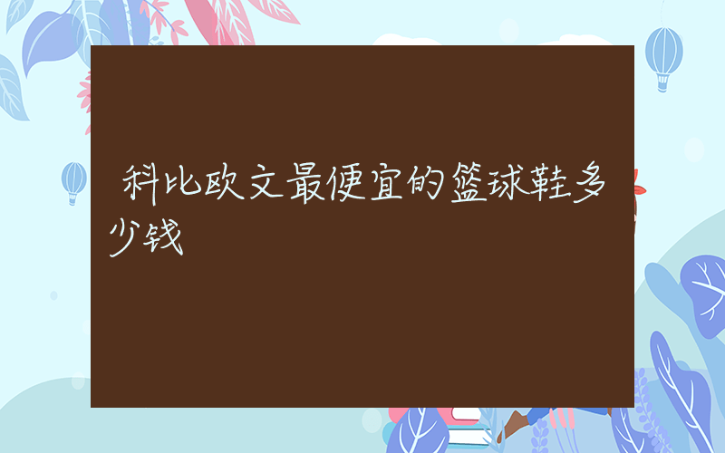 科比欧文最便宜的篮球鞋多少钱插图