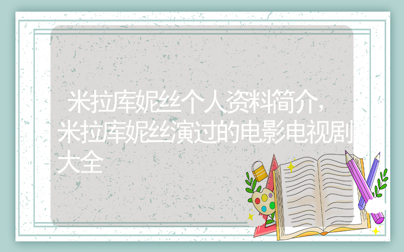 米拉库妮丝个人资料简介，米拉库妮丝演过的电影电视剧大全插图