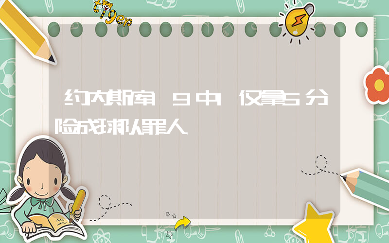 约内斯库19中1仅拿5分险成球队罪人插图