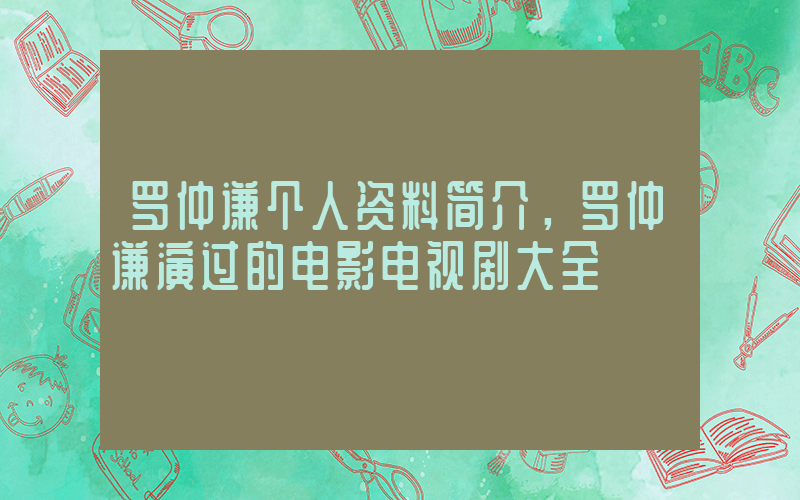 罗仲谦个人资料简介，罗仲谦演过的电影电视剧大全插图