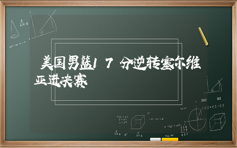 美国男篮17分逆转塞尔维亚进决赛插图