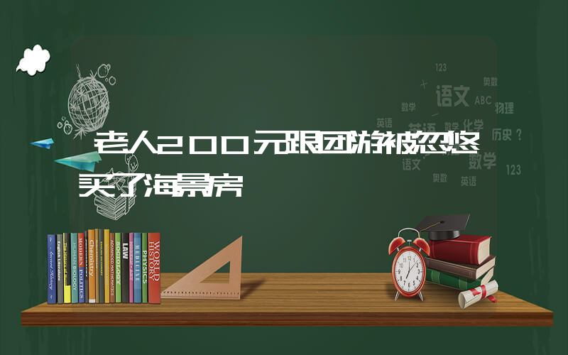 老人200元跟团游被忽悠买了海景房插图