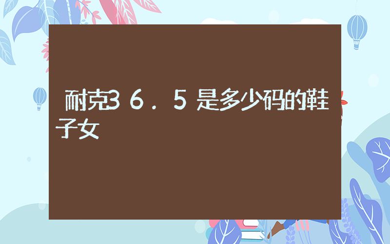 耐克36.5是多少码的鞋子女插图